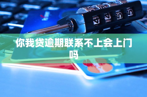 你我贷逾期联系不上会上门吗
