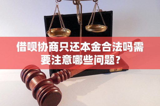 借呗协商只还本金合法吗需要注意哪些问题？