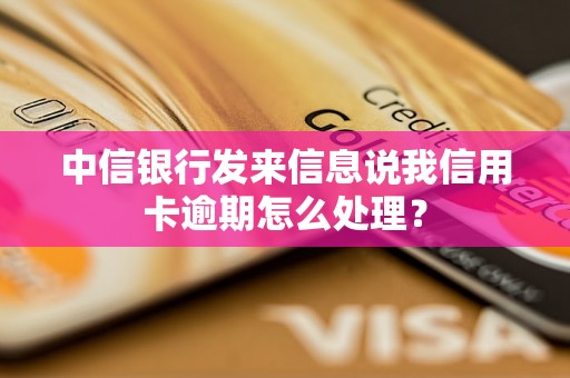 中信银行发来信息说我信用卡逾期怎么处理？