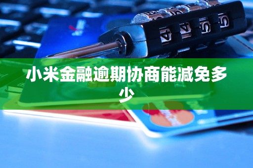 小米金融逾期协商能减免多少
