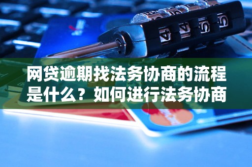 网贷逾期找法务协商的流程是什么？如何进行法务协商解决网贷逾期问题？