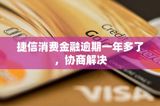 捷信消费金融逾期一年多了，协商解决