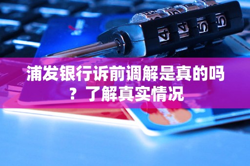 浦发银行诉前调解是真的吗？了解真实情况