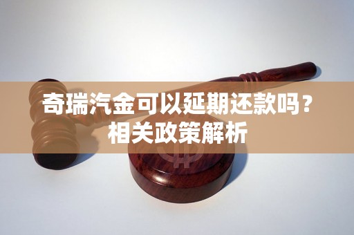 奇瑞汽金可以延期还款吗？相关政策解析