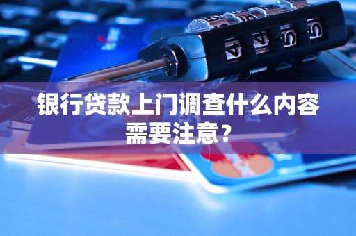 银行贷款上门调查什么内容需要注意？