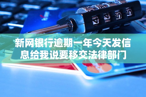 新网银行逾期一年今天发信息给我说要移交法律部门