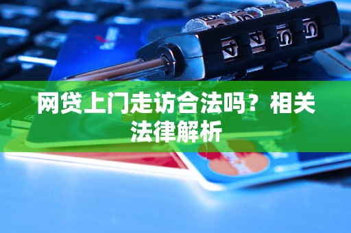 网贷上门走访合法吗？相关法律解析