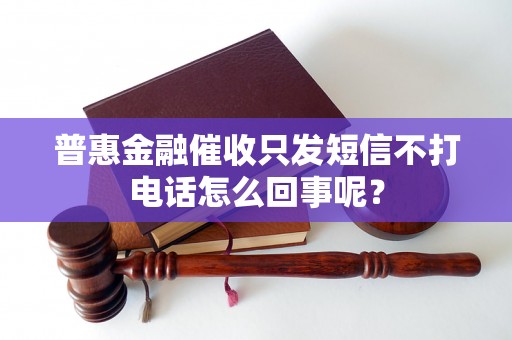 普惠金融催收只发短信不打电话怎么回事呢？