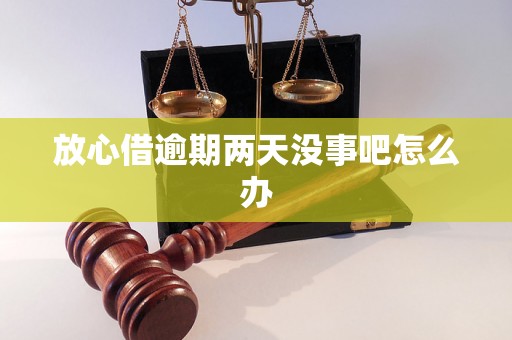 放心借逾期两天没事吧怎么办 放心借逾期两天没事吧怎么办