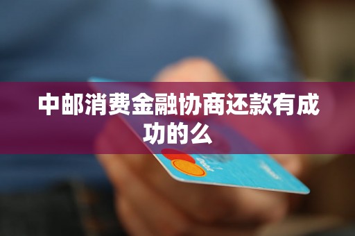 中邮消费金融协商还款有成功的么