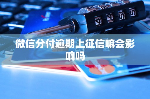 微信分付逾期上征信嘛会影响吗