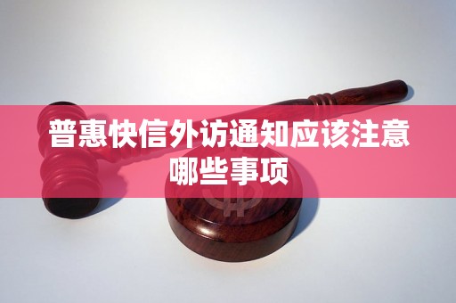 普惠快信外访通知应该注意哪些事项 普惠快信外访通知应该注意哪些事项