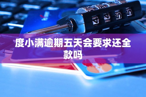 度小满逾期五天会要求还全款吗