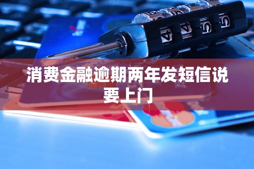 消费金融逾期两年发短信说要上门