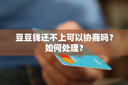 豆豆钱还不上可以协商吗？如何处理？