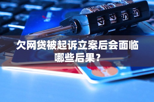 欠网贷被起诉立案后会面临哪些后果? 欠网贷被起诉立案后会面临哪些后果?