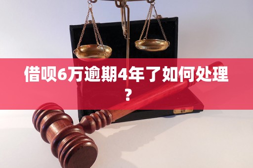 借呗6万逾期4年了如何处理？