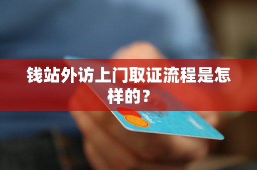 钱站外访上门取证流程是怎样的？