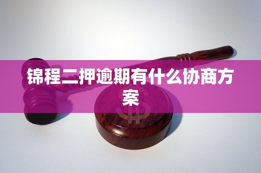 锦程二押逾期有什么协商方案