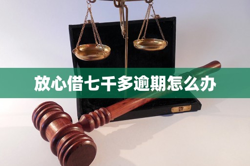 放心借七千多逾期怎么办