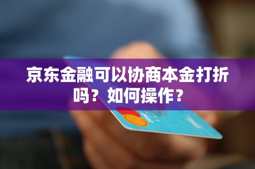 京东金融可以协商本金打折吗？如何操作？