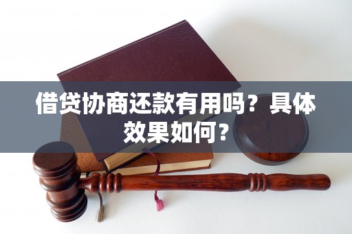借贷协商还款有用吗?具体效果如何? 借贷协商还款有用吗?具体效果如何?