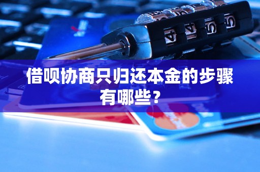 借呗协商只归还本金的步骤有哪些? 借呗协商只归还本金的步骤有哪些?