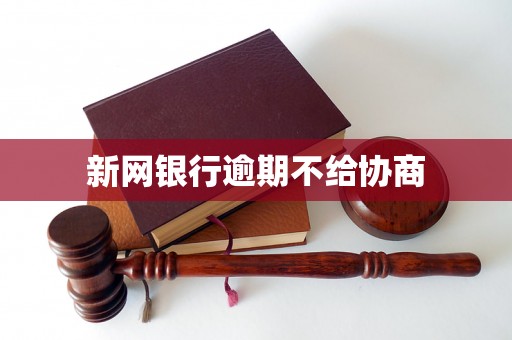 新网银行逾期不给协商 新网银行逾期不给协商