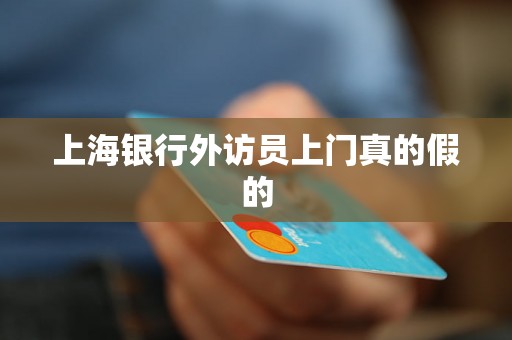 上海银行外访员上门真的假的 上海银行外访员上门真的假的