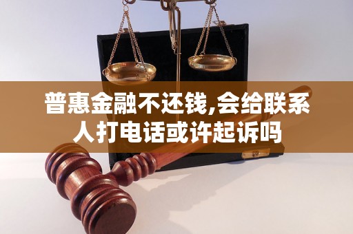 普惠金融不还钱,会给联系人打电话或许起诉吗
