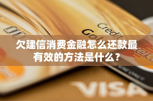 欠建信消费金融怎么还款最有效的方法是什么？