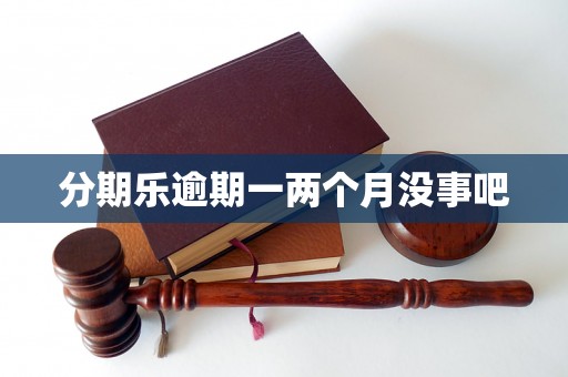 分期乐逾期一两个月没事吧