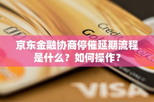 京东金融协商停催延期流程是什么？如何操作？