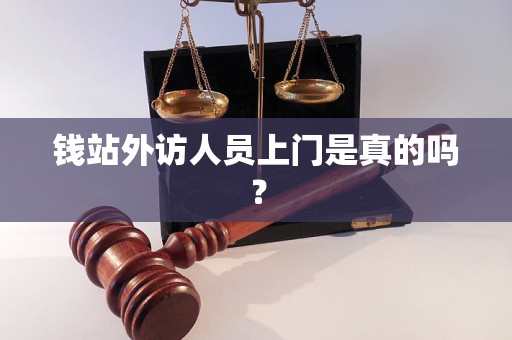 钱站外访人员上门是真的吗? 钱站外访人员上门是真的吗?