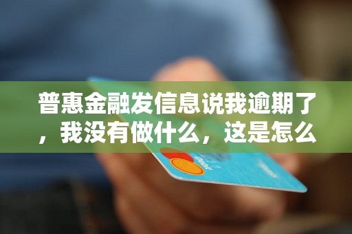 普惠金融发信息说我逾期了，我没有做什么，这是怎么回事？