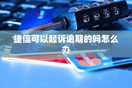 捷信可以起诉逾期的吗怎么办