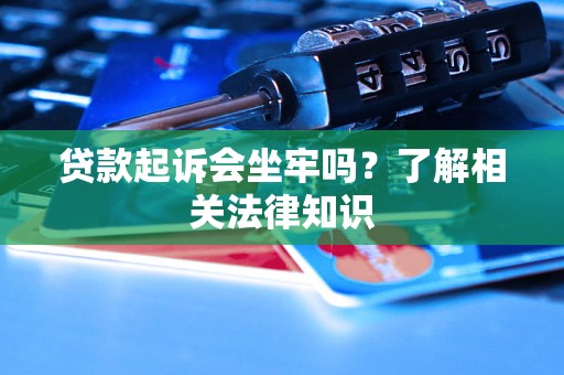 贷款起诉会坐牢吗？了解相关法律知识