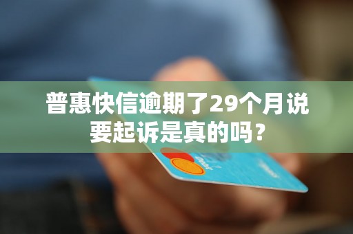 普惠快信逾期了29个月说要起诉是真的吗？