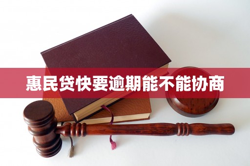 惠民贷快要逾期能不能协商 惠民贷快要逾期能不能协商