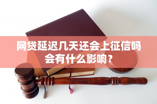网贷延迟几天还会上征信吗会有什么影响？