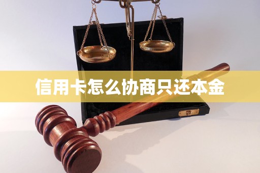信用卡怎么协商只还本金 信用卡怎么协商只还本金