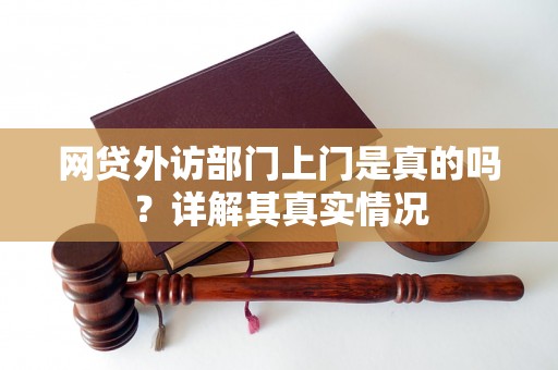 网贷外访部门上门是真的吗?详解其真实情况 网贷外访部门上门是真的吗?详解其真实情况