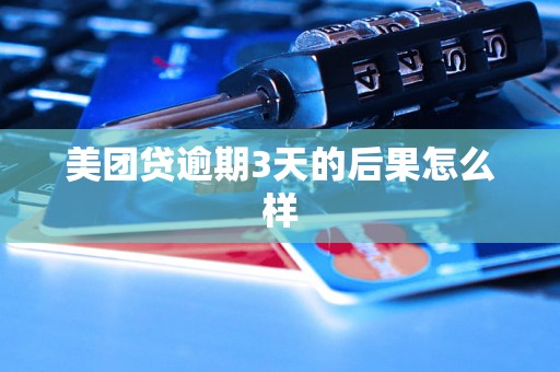美团贷逾期3天的后果怎么样 美团贷逾期3天的后果怎么样