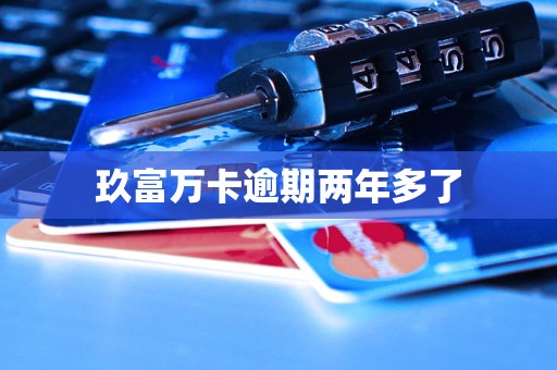 玖富万卡逾期两年多了