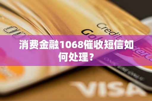 消费金融1068催收短信如何处理？