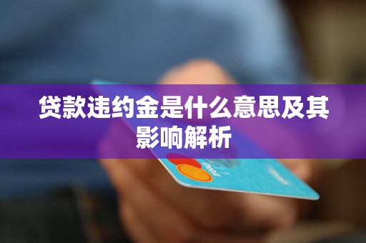 贷款违约金是什么意思及其影响解析 贷款违约金是什么意思及其影响解析