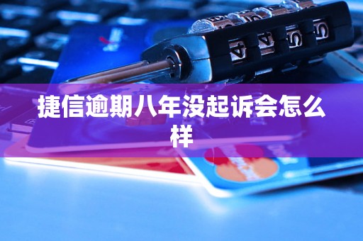 捷信逾期八年没起诉会怎么样 捷信逾期八年没起诉会怎么样
