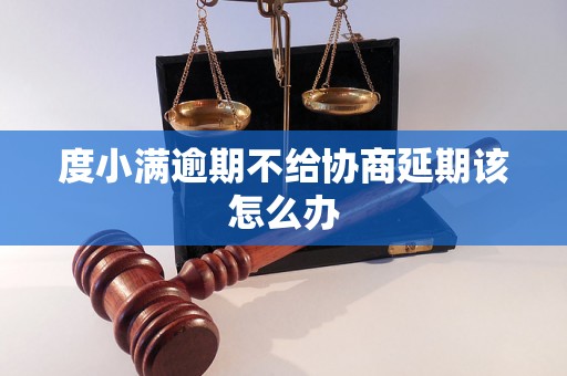度小满逾期不给协商延期该怎么办