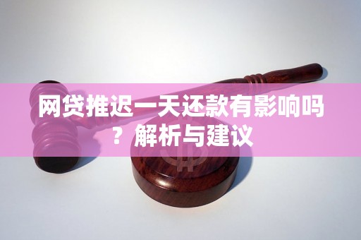 网贷推迟一天还款有影响吗？解析与建议
