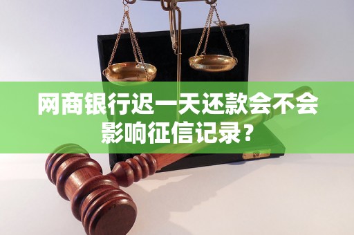 网商银行迟一天还款会不会影响征信记录？